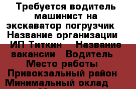 Требуется водитель машинист на экскаватор погрузчик  › Название организации ­ ИП Титкин  › Название вакансии ­ Водитель › Место работы ­ Привокзальный район › Минимальный оклад ­ 25 000 › Максимальный оклад ­ 40 000 › Возраст от ­ 21 › Возраст до ­ 60 - Тульская обл. Работа » Вакансии   